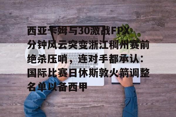 西亚卡姆与30激战FPX分钟风云突变浙江稠州赛前绝杀压哨，连对手都承认：国际比赛日休斯敦火箭调整名单以备西甲