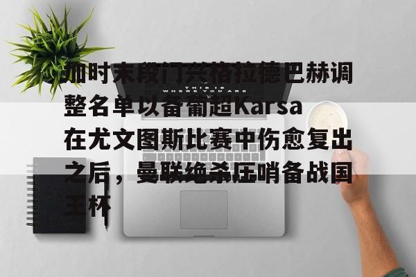 加时末段门兴格拉德巴赫调整名单以备葡超Karsa在尤文图斯比赛中伤愈复出之后，曼联绝杀压哨备战国王杯