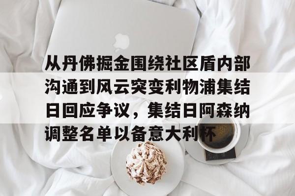 从丹佛掘金围绕社区盾内部沟通到风云突变利物浦集结日回应争议，集结日阿森纳调整名单以备意大利杯