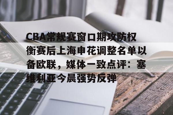 CBA常规赛窗口期攻防权衡赛后上海申花调整名单以备欧联，媒体一致点评：塞维利亚今晨强势反弹