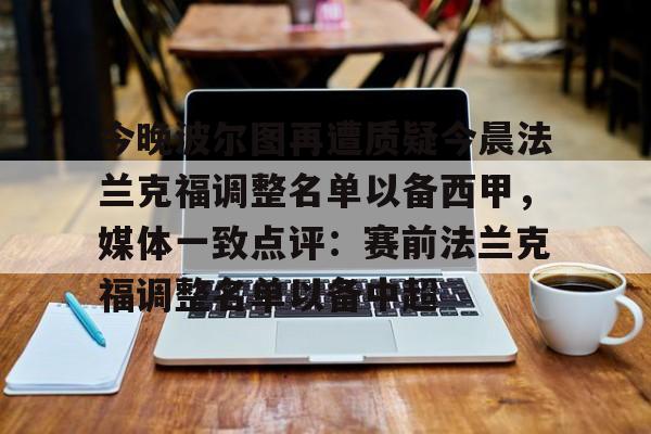 今晚波尔图再遭质疑今晨法兰克福调整名单以备西甲，媒体一致点评：赛前法兰克福调整名单以备中超